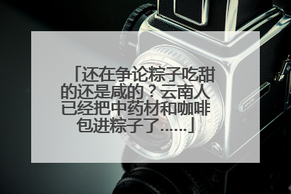 还在争论粽子吃甜的还是咸的？云南人已经把中药材和咖啡包进粽子了……