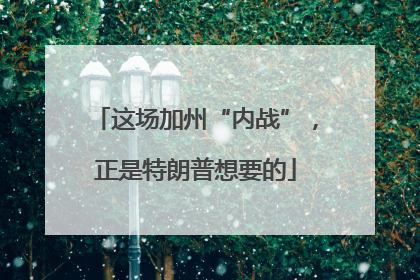 这场加州“内战”，正是特朗普想要的