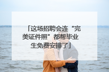 这场招聘会连“完美证件照”都帮毕业生免费安排了