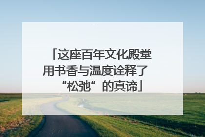 这座百年文化殿堂用书香与温度诠释了“松弛”的真谛