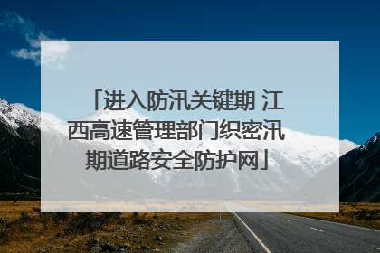 进入防汛关键期 江西高速管理部门织密汛期道路安全防护网