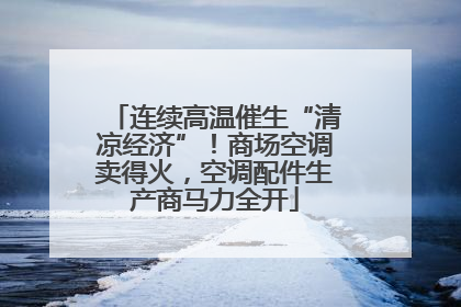 连续高温催生“清凉经济”！商场空调卖得火，空调配件生产商马力全开