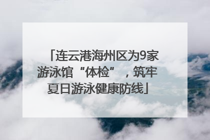 连云港海州区为9家游泳馆“体检”，筑牢夏日游泳健康防线