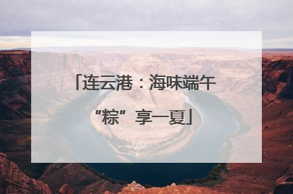 连云港：海味端午 “粽”享一夏