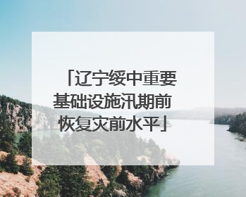 辽宁绥中重要基础设施汛期前恢复灾前水平