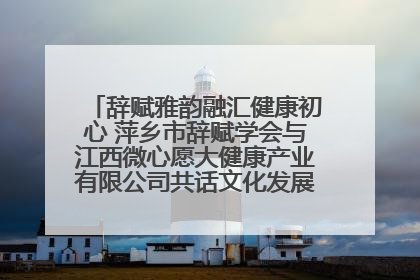 辞赋雅韵融汇健康初心 萍乡市辞赋学会与江西微心愿大健康产业有限公司共话文化发展新篇（图）