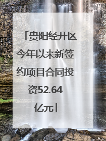 贵阳经开区今年以来新签约项目合同投资52.64亿元