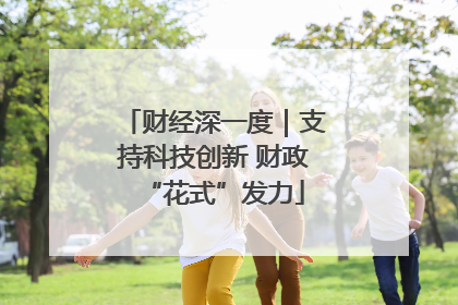 财经深一度｜支持科技创新 财政“花式”发力