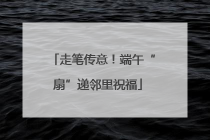 走笔传意！端午“扇”递邻里祝福
