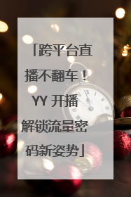 跨平台直播不翻车！YY 开播解锁流量密码新姿势
