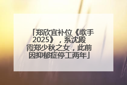郑欣宜补位《歌手2025》，系沈殿霞郑少秋之女，此前因抑郁症停工两年