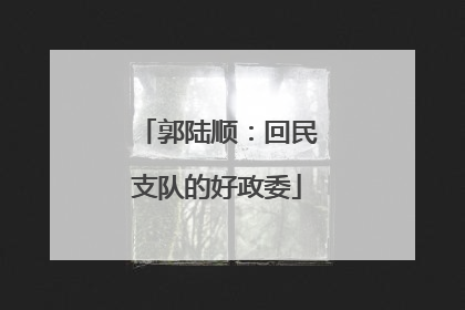 郭陆顺：回民支队的好政委
