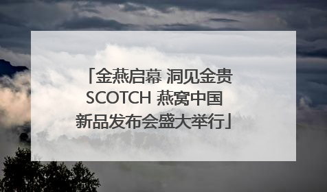 金燕启幕 洞见金贵 SCOTCH 燕窝中国新品发布会盛大举行