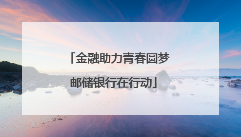金融助力青春圆梦邮储银行在行动