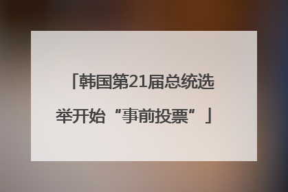 韩国第21届总统选举开始“事前投票”