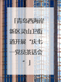 青岛西海岸新区灵山卫街道开展“庆七一党员茶话会”