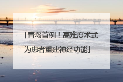 青岛首例！高难度术式为患者重建神经功能