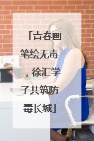 青春画笔绘无毒，徐汇学子共筑防毒长城