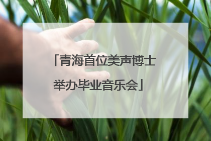 青海首位美声博士举办毕业音乐会