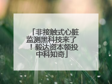 非接触式心脏监测黑科技来了！毅达资本领投中科知奇
