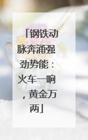 钢铁动脉奔涌强劲势能：火车一响，黄金万两