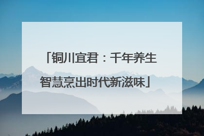 铜川宜君：千年养生智慧烹出时代新滋味