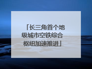 长三角首个地级城市空铁综合枢纽加速推进