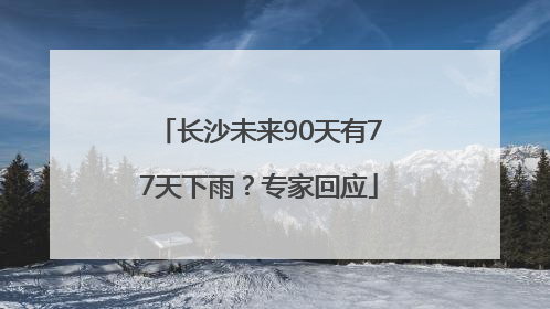 长沙未来90天有77天下雨？专家回应