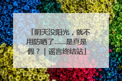 阴天没阳光，就不用防晒了……是真是假？｜谣言终结站
