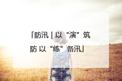 防汛｜以“演”筑防 以“练”备汛