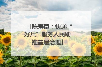 陈寿臣：快递“好兵”服务人民助推基层治理