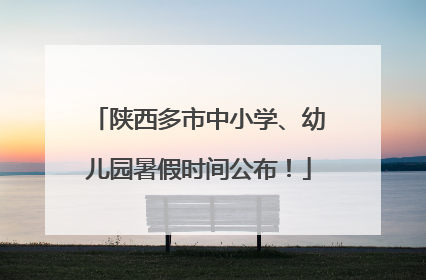 陕西多市中小学、幼儿园暑假时间公布！