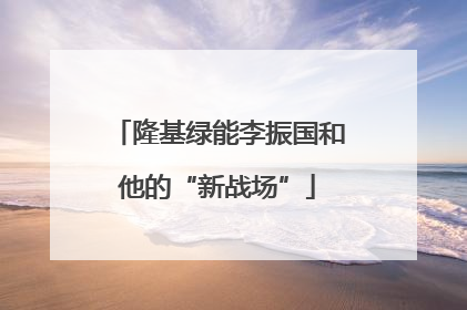 隆基绿能李振国和他的“新战场”