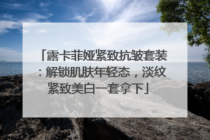 露卡菲娅紧致抗皱套装：解锁肌肤年轻态，淡纹紧致美白一套拿下