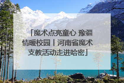 魔术点亮童心 豫疆情暖校园丨河南省魔术支教活动走进哈密
