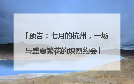 预告：七月的杭州，一场与盛夏繁花的炽烈约会