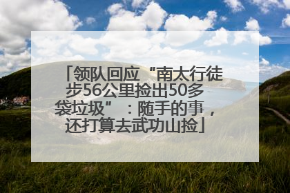 领队回应“南太行徒步56公里捡出50多袋垃圾”：随手的事，还打算去武功山捡