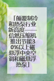 颠覆制冷和热泵行业新高度——信然压缩机推出节能30%以上磁悬浮中央空调和磁悬浮热泵