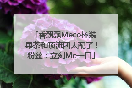 香飘飘Meco杯装果茶和顶流团太配了！粉丝：立刻Me一口