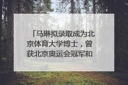 马琳拟录取成为北京体育大学博士，曾获北京奥运会冠军和4次世界杯冠军，张继科：他是神