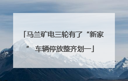 马兰矿电三轮有了“新家” 车辆停放整齐划一