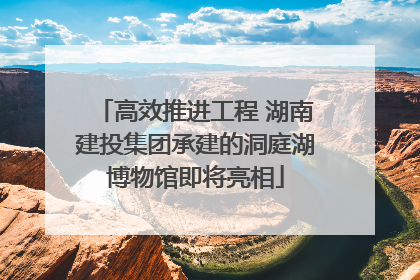 高效推进工程 湖南建投集团承建的洞庭湖博物馆即将亮相