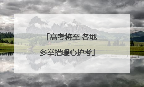 高考将至 各地多举措暖心护考