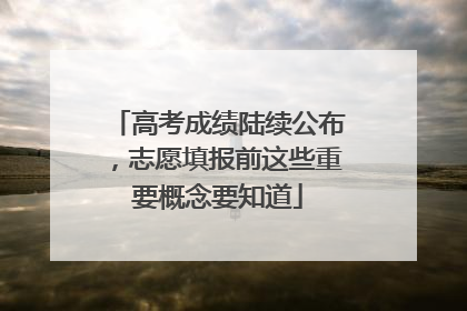 高考成绩陆续公布，志愿填报前这些重要概念要知道
