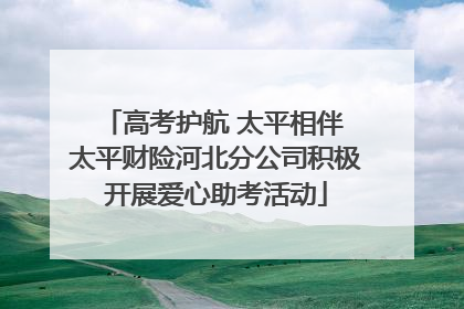 高考护航 太平相伴 太平财险河北分公司积极开展爱心助考活动