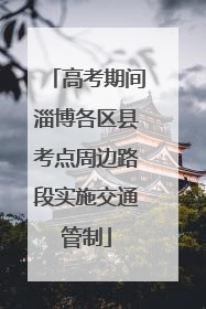高考期间淄博各区县考点周边路段实施交通管制