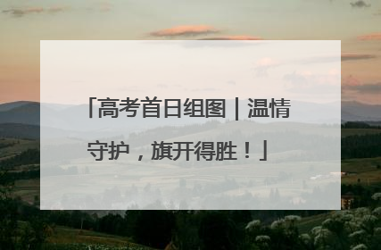 高考首日组图｜温情守护，旗开得胜！