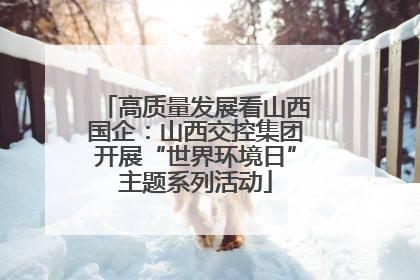 高质量发展看山西国企：山西交控集团开展“世界环境日”主题系列活动