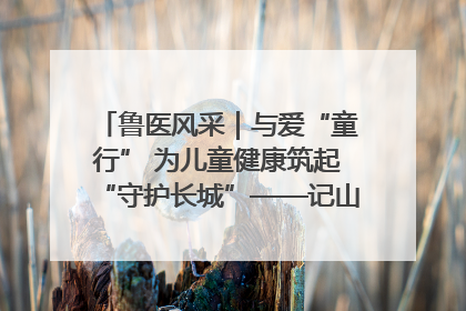 鲁医风采｜与爱“童行” 为儿童健康筑起“守护长城”——记山东省立第三医院儿科主任、主任医师马燕