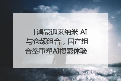 鸿蒙迎来纳米 AI 与仓颉组合，国产组合拳重塑AI搜索体验｜新经济观察